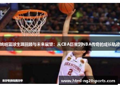 姚明篮球生涯回顾与未来展望：从CBA巨星到NBA传奇的成长轨迹
