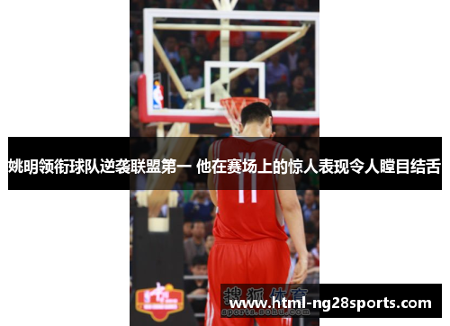 姚明领衔球队逆袭联盟第一 他在赛场上的惊人表现令人瞠目结舌