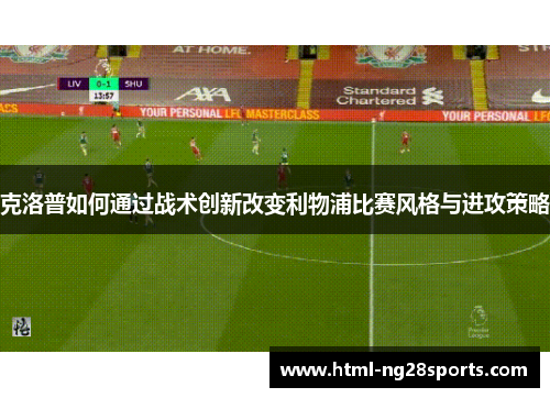 克洛普如何通过战术创新改变利物浦比赛风格与进攻策略
