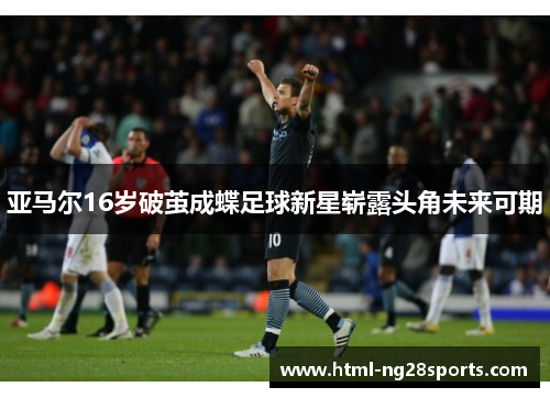 亚马尔16岁破茧成蝶足球新星崭露头角未来可期