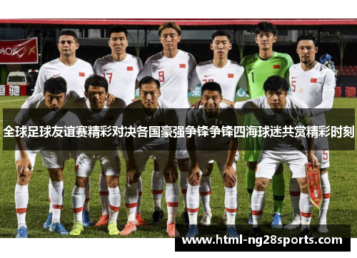 全球足球友谊赛精彩对决各国豪强争锋争锋四海球迷共赏精彩时刻