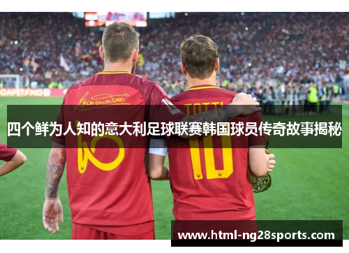 四个鲜为人知的意大利足球联赛韩国球员传奇故事揭秘