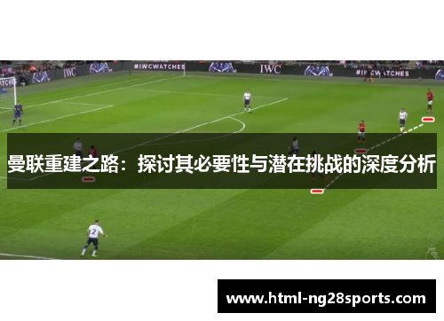 曼联重建之路：探讨其必要性与潜在挑战的深度分析