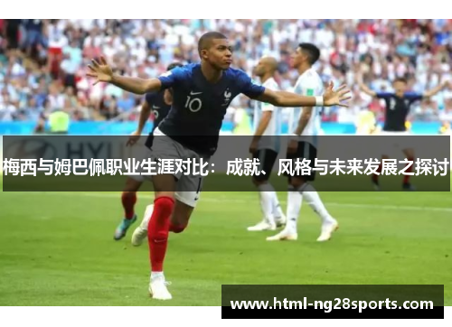 梅西与姆巴佩职业生涯对比：成就、风格与未来发展之探讨