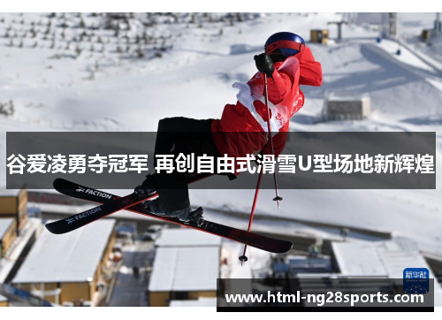 谷爱凌勇夺冠军 再创自由式滑雪U型场地新辉煌