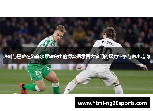 热刺与巴萨在洛塞尔索转会中的博弈揭示两大豪门的权力斗争与未来走向