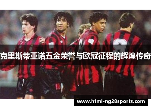 克里斯蒂亚诺五金荣誉与欧冠征程的辉煌传奇