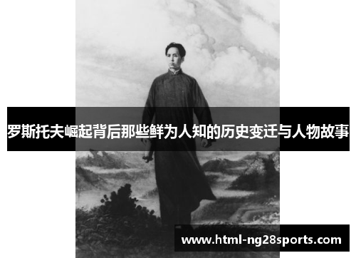 罗斯托夫崛起背后那些鲜为人知的历史变迁与人物故事 罗斯托夫崛起背后那些鲜为人知的历史变迁与人物故事