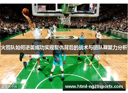 火箭队如何逆袭成功实现复仇背后的战术与团队凝聚力分析