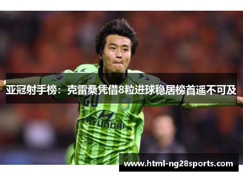 亚冠射手榜：克雷桑凭借8粒进球稳居榜首遥不可及