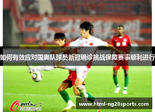 如何有效应对国奥队球员新冠确诊挑战保障赛事顺利进行