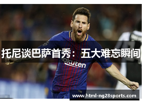 托尼谈巴萨首秀：五大难忘瞬间