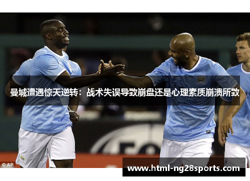 曼城遭遇惊天逆转：战术失误导致崩盘还是心理素质崩溃所致