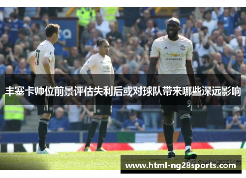 丰塞卡帅位前景评估失利后或对球队带来哪些深远影响
