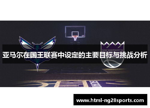 亚马尔在国王联赛中设定的主要目标与挑战分析