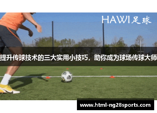 提升传球技术的三大实用小技巧，助你成为球场传球大师