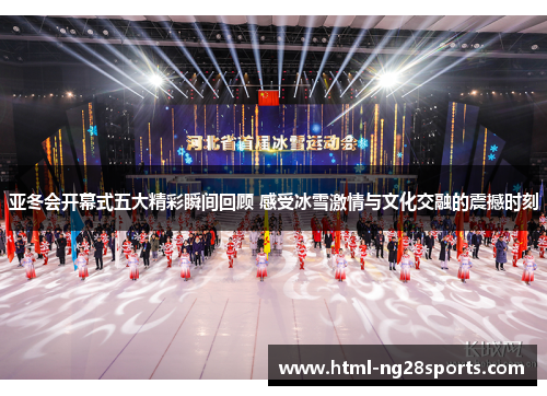 亚冬会开幕式五大精彩瞬间回顾 感受冰雪激情与文化交融的震撼时刻