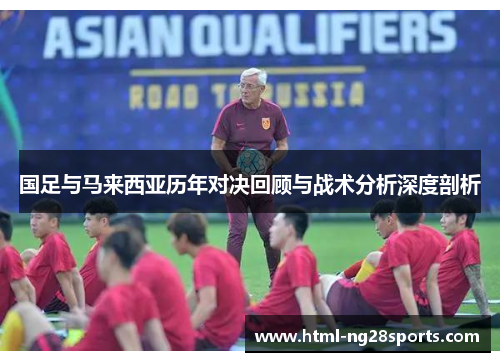 国足与马来西亚历年对决回顾与战术分析深度剖析