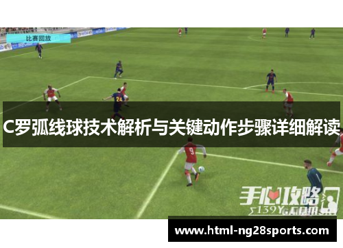 C罗弧线球技术解析与关键动作步骤详细解读