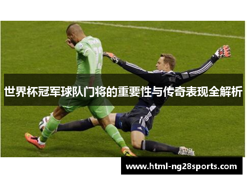 世界杯冠军球队门将的重要性与传奇表现全解析