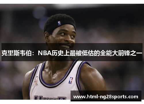 克里斯韦伯：NBA历史上最被低估的全能大前锋之一