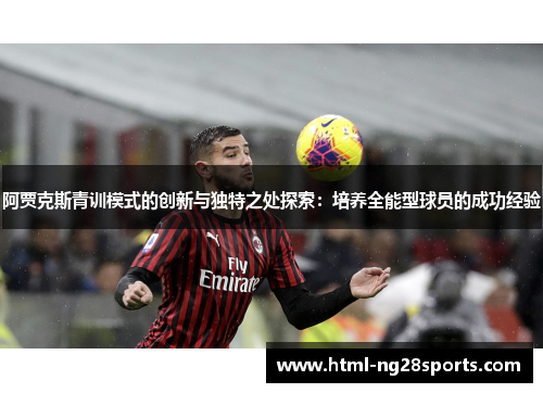 阿贾克斯青训模式的创新与独特之处探索:培养全能型球员的成功经验 阿贾克斯青训模式的创新与独特之处探索:培养全能型球员的成功经验