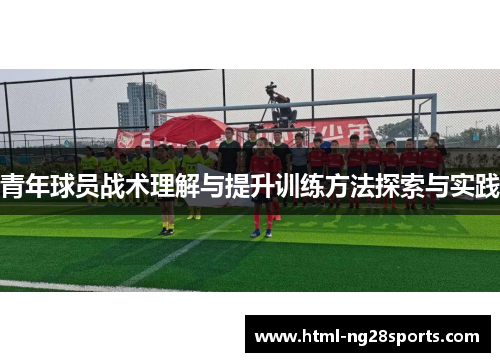 青年球员战术理解与提升训练方法探索与实践 青年球员战术理解与提升训练方法探索与实践