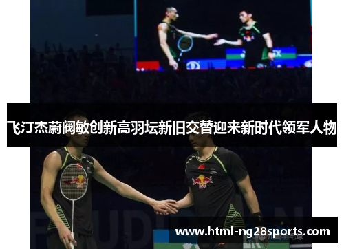 飞汀杰蔚阀敏创新高羽坛新旧交替迎来新时代领军人物 飞汀杰蔚阀敏创新高羽坛新旧交替迎来新时代领军人物