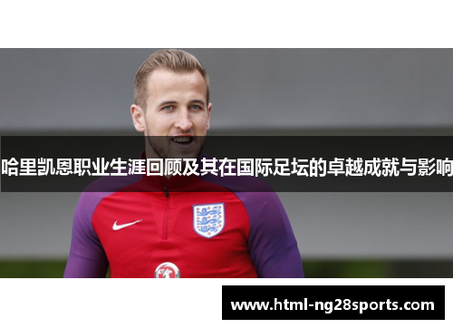哈里凯恩职业生涯回顾及其在国际足坛的卓越成就与影响