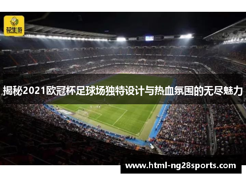 揭秘2021欧冠杯足球场独特设计与热血氛围的无尽魅力