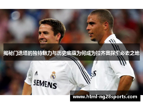 揭秘门迭塔的独特魅力与历史底蕴为何成为拉齐奥探索必去之地