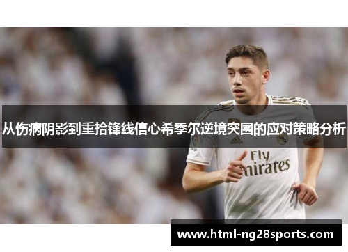 从伤病阴影到重拾锋线信心希季尔逆境突围的应对策略分析
