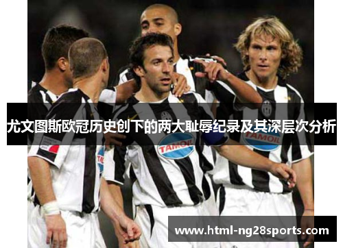 尤文图斯欧冠历史创下的两大耻辱纪录及其深层次分析