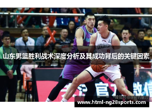 山东男篮胜利战术深度分析及其成功背后的关键因素 山东男篮胜利战术深度分析及其成功背后的关键因素