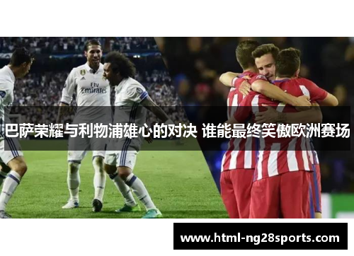 巴萨荣耀与利物浦雄心的对决 谁能最终笑傲欧洲赛场